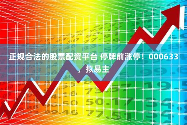 正规合法的股票配资平台 停牌前涨停！000633，拟易主
