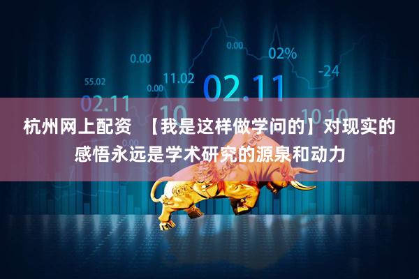 杭州网上配资  【我是这样做学问的】对现实的感悟永远是学术研究的源泉和动力