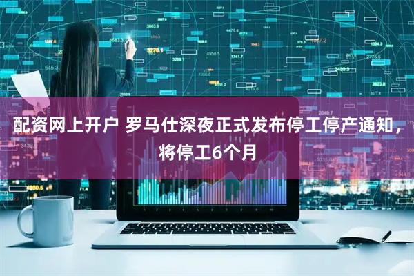配资网上开户 罗马仕深夜正式发布停工停产通知，将停工6个月
