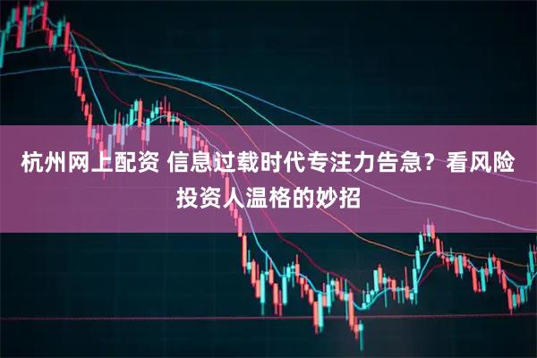 杭州网上配资 信息过载时代专注力告急？看风险投资人温格的妙招