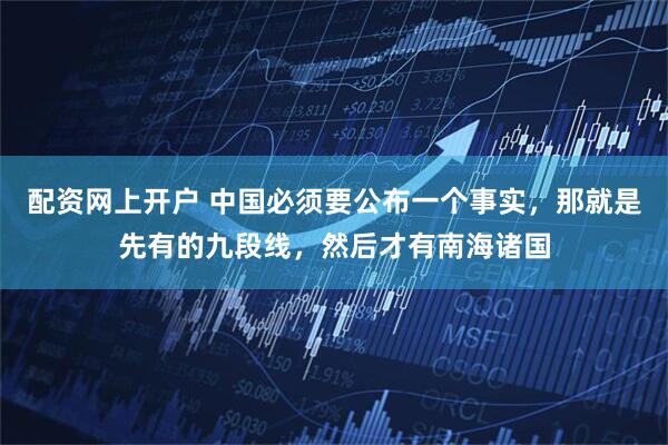 配资网上开户 中国必须要公布一个事实，那就是先有的九段线，然后才有南海诸国